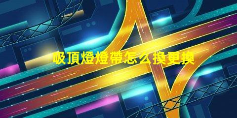 吸頂燈燈帶怎么換更換吸頂燈燈帶的簡(jiǎn)單步驟解析