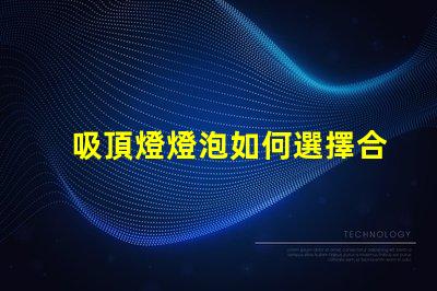 吸頂燈燈泡如何選擇合適的吸頂燈燈泡