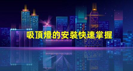 吸頂燈的安裝快速掌握吸頂燈安裝技巧