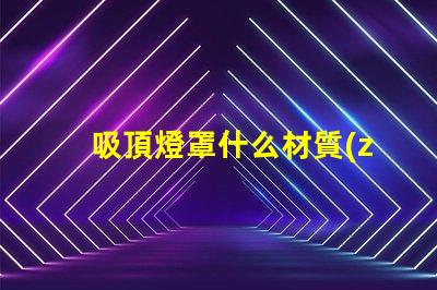 吸頂燈罩什么材質(zhì)比較好探秘最佳吸頂燈罩材質(zhì)選擇