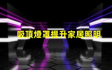 吸頂燈罩提升家居照明的最佳選擇
