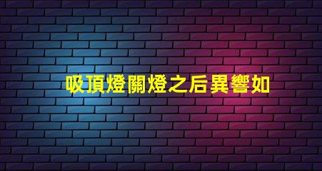 吸頂燈關燈之后異響如何排除常見故障的詳細指南