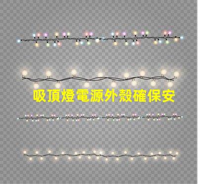 吸頂燈電源外殼確保安全與耐用性的關(guān)鍵因素