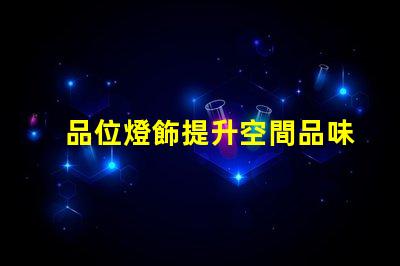 品位燈飾提升空間品味的燈飾選擇
