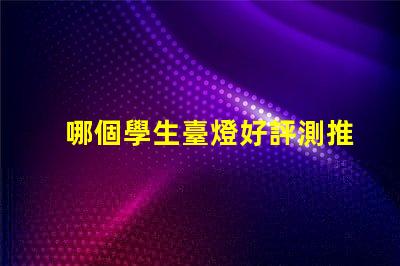 哪個學生臺燈好評測推薦最佳學生臺燈