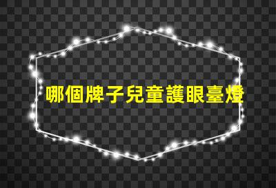 哪個牌子兒童護眼臺燈好兒童護眼臺燈品牌推薦分析