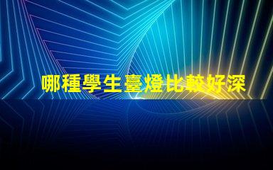 哪種學生臺燈比較好深入了解不同品牌的優缺點