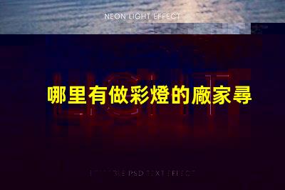 哪里有做彩燈的廠家尋找優(yōu)質(zhì)彩燈制造商的最佳途徑