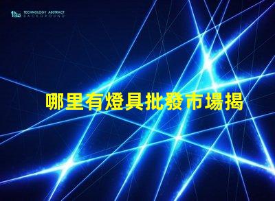 哪里有燈具批發市場揭示燈具采購的理想地點