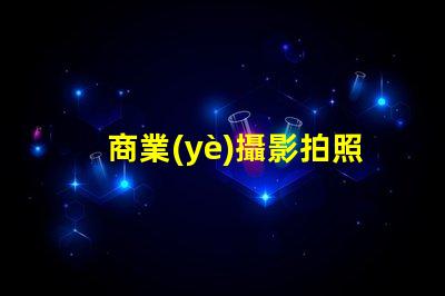 商業(yè)攝影拍照提升品牌形象的攝影技巧揭秘