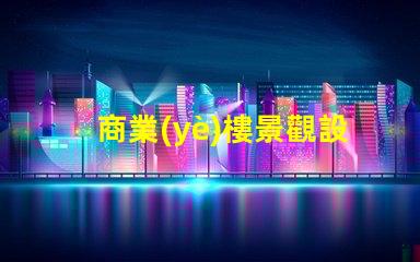 商業(yè)樓景觀設(shè)計提升企業(yè)形象與客戶體驗的關(guān)鍵