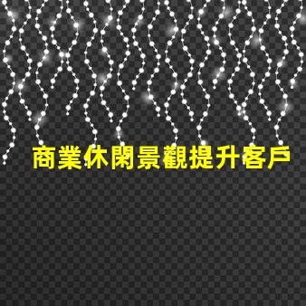 商業休閑景觀提升客戶體驗的設計策略