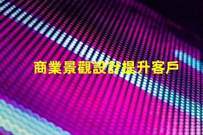 商業景觀設計提升客戶體驗的關鍵策略是什么