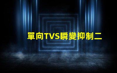 單向TVS瞬變抑制二極管了解如何保護(hù)電路免受瞬態(tài)損害
