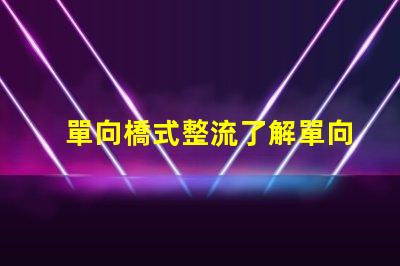 單向橋式整流了解單向橋式整流的核心優勢