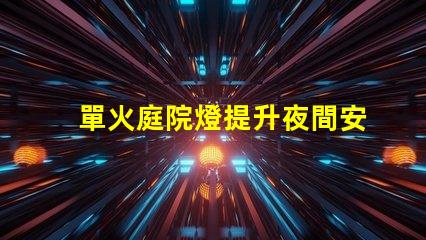 單火庭院燈提升夜間安全與美觀的理想選擇