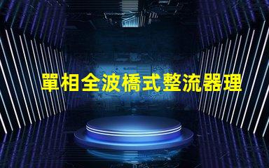 單相全波橋式整流器理解整流原理與應用的關鍵