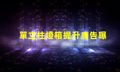 單立柱燈箱提升廣告曝光率的創(chuàng)新解決方案