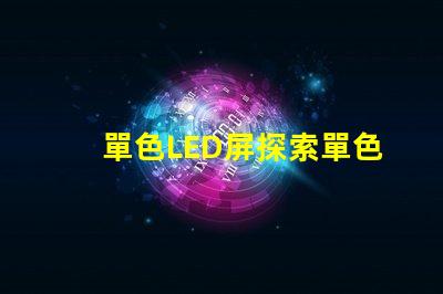 單色LED屏探索單色LED屏的應用潛力與優(yōu)勢