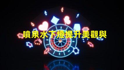 噴泉水下燈提升美觀與安全性的水下照明方案