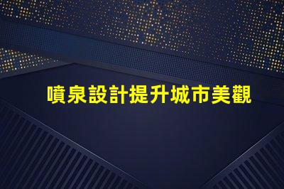 噴泉設計提升城市美觀與功能性的創(chuàng)新理念