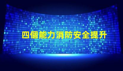 四個能力消防安全提升企業(yè)消防安全管理的關(guān)鍵要素