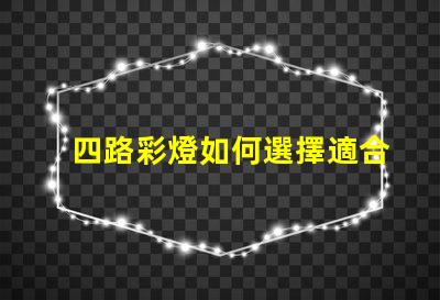 四路彩燈如何選擇適合您項目的四路彩燈
