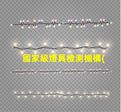 國家級燈具檢測機構(gòu)權(quán)威認證為您的產(chǎn)品保駕護航嗎