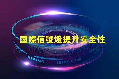 國際信號燈提升安全性與可識別性的關鍵技術