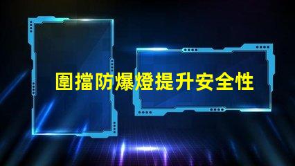 圍擋防爆燈提升安全性的關(guān)鍵照明解決方案