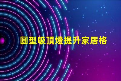 圓型吸頂燈提升家居格調(diào)的照明解決方案