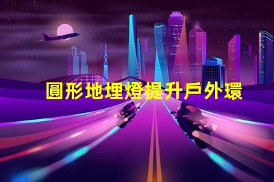 圓形地埋燈提升戶外環(huán)境亮度的理想選擇嗎
