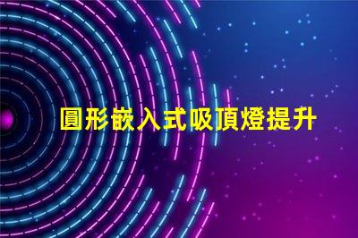 圓形嵌入式吸頂燈提升家居美感的照明解決方案