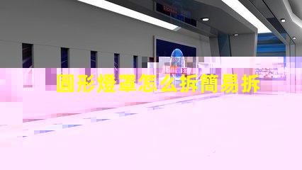 圓形燈罩怎么拆簡易拆卸方法與技巧解析