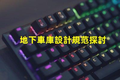 地下車庫設計規范探討安全與空間優化的設計要素