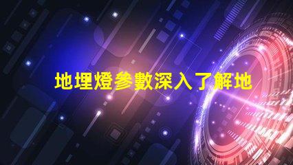地埋燈參數深入了解地埋燈的技術規格與應用價值