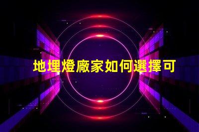 地埋燈廠家如何選擇可靠的地埋燈生產商