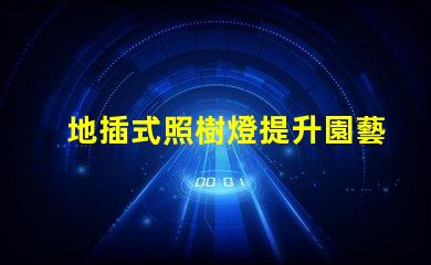 地插式照樹燈提升園藝美感的秘密武器嗎