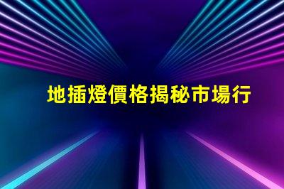 地插燈價格揭秘市場行情,您該出多少錢