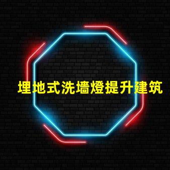 埋地式洗墻燈提升建筑外觀的絕佳選擇