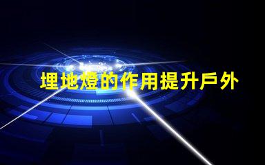 埋地燈的作用提升戶外環境美感與安全性分析