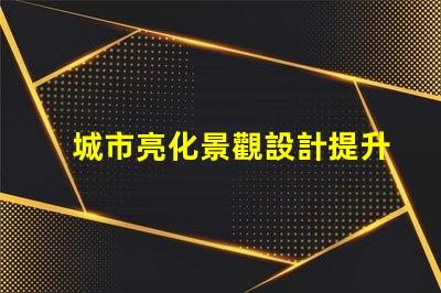 城市亮化景觀設計提升夜間美感的關鍵策略