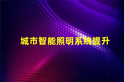城市智能照明系統提升城市夜間安全和美觀的關鍵技術