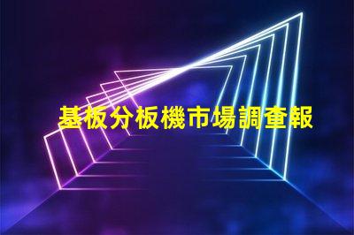 基板分板機市場調查報告全面解析當前市場動態與未來趨勢