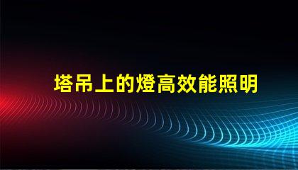 塔吊上的燈高效能照明解決方案的關鍵