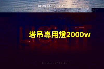 塔吊專用燈2000w高效照明解決方案,提升施工安全