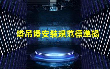 塔吊燈安裝規范標準揭秘塔吊燈安裝的關鍵標準與要求