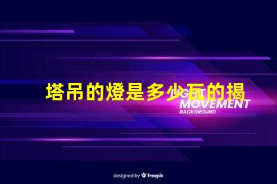 塔吊的燈是多少瓦的揭秘塔吊燈光功率選擇的關鍵