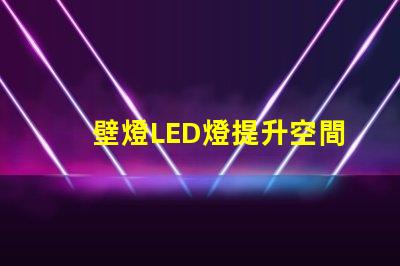 壁燈LED燈提升空間美感的照明選擇