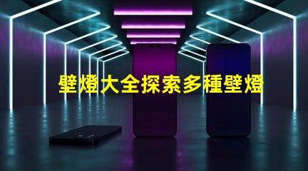 壁燈大全探索多種壁燈選擇的終極指南